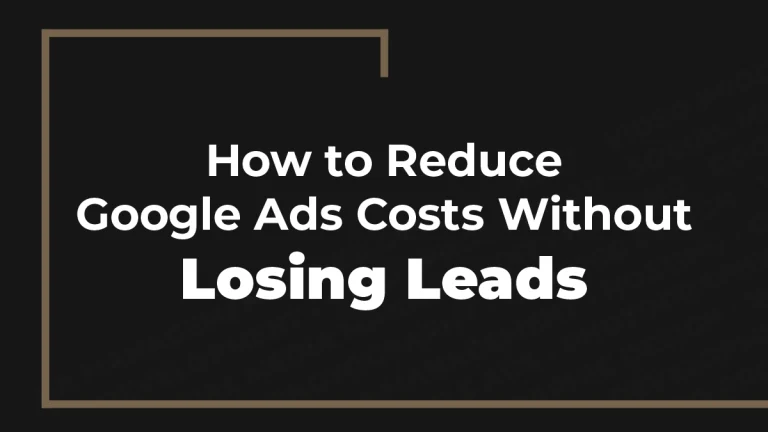 How to Reduce Google Ads Costs Without Losing Leads